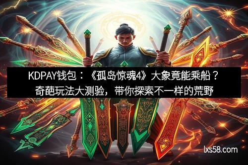 KDPAY钱包:《孤岛惊魂4》大象竟能乘船?奇葩玩法大测验,带你探索不一样的荒野奇趣 KDPAY钱包:《孤岛惊魂4》大象竟能乘船?奇葩玩法大测验,带你探索不一样的荒野奇趣